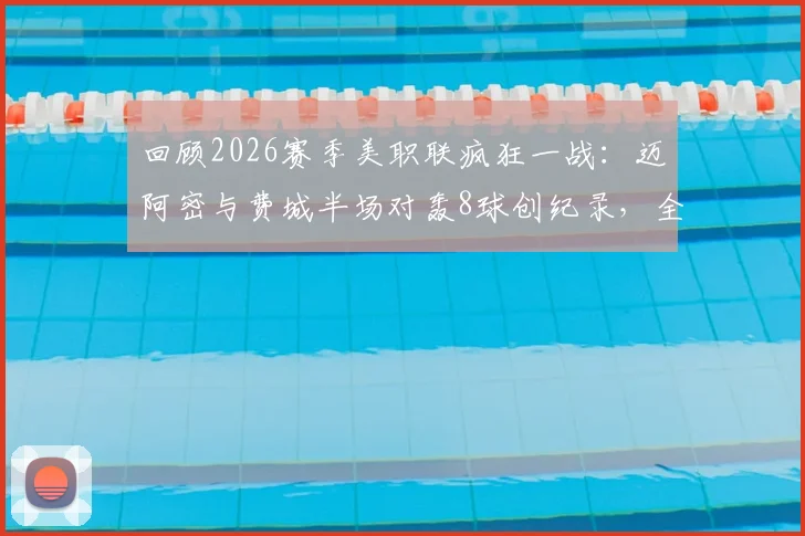 回顾2026赛季美职联疯狂一战:迈阿密与费城半场对轰8球创纪录,全场6-4跻身历史第二高比分比赛详情解析