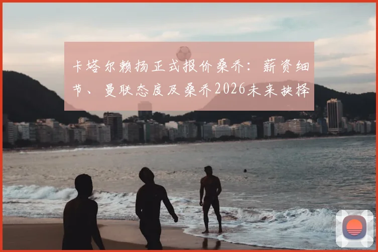 卡塔尔赖扬正式报价桑乔：薪资细节、曼联态度及桑乔2026未来抉择分析