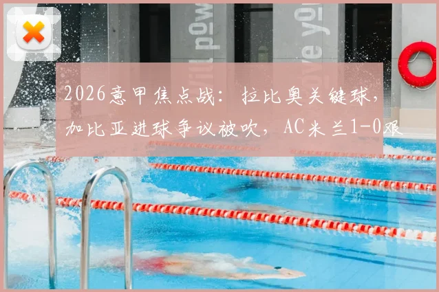 2026意甲焦点战：拉比奥关键球，加比亚进球争议被吹，AC米兰1-0艰难战胜维罗纳全解析