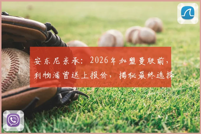 安东尼亲承:2026年加盟曼联前,利物浦曾送上报价,揭秘最终选择红魔背后原因