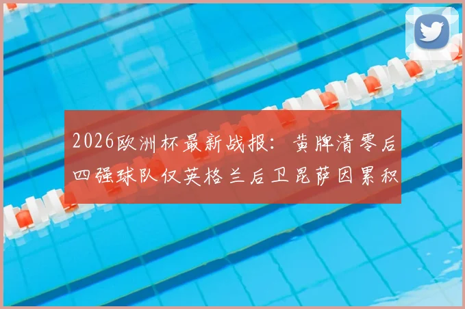2026欧洲杯最新战报：黄牌清零后四强球队仅英格兰后卫昆萨因累积停赛，确认无缘半决赛对决