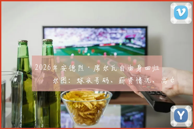 2026年安德烈·席尔瓦自由身回归波尔图：球衣号码、薪资情况、离队原因及现状全解析