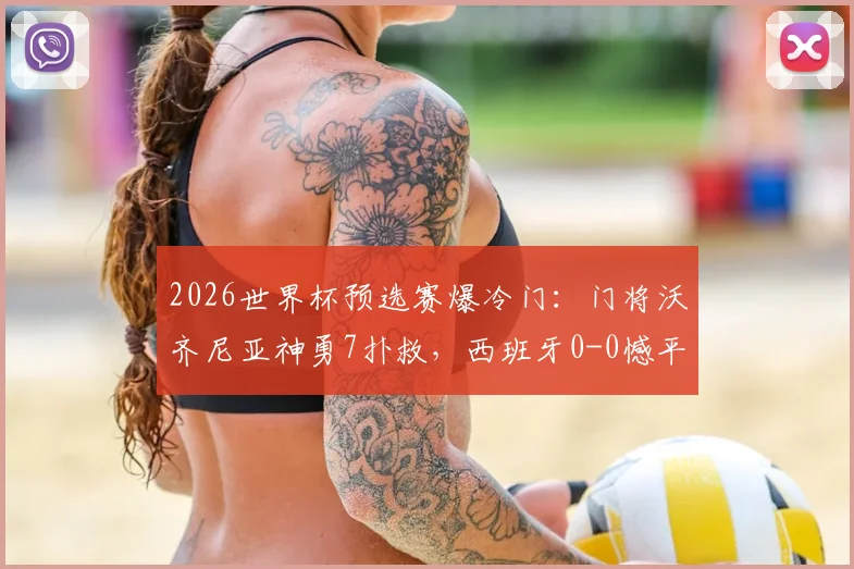 2026世界杯预选赛爆冷门:门将沃齐尼亚神勇7扑救,西班牙0-0憾平佛得角全场回顾与分析