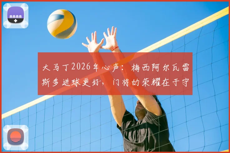 大马丁2026年心声:梅西阿尔瓦雷斯多进球更好,门将的荣耀在于守护球队胜局
