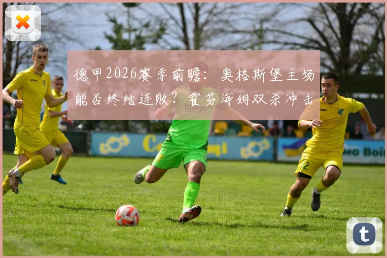 德甲2026赛季前瞻：奥格斯堡主场能否终结连败？霍芬海姆双杀冲击欧冠区关键战解析