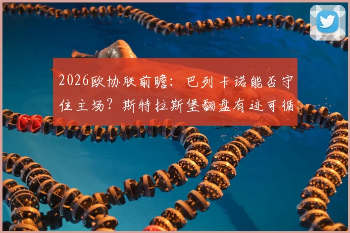 2026欧协联前瞻：巴列卡诺能否守住主场？斯特拉斯堡翻盘有迹可循，防线成胜负手