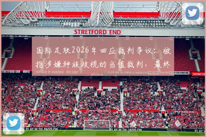 国际足联2026年回应裁判争议：被指涉嫌种族歧视的当值裁判，最终未被认定违规