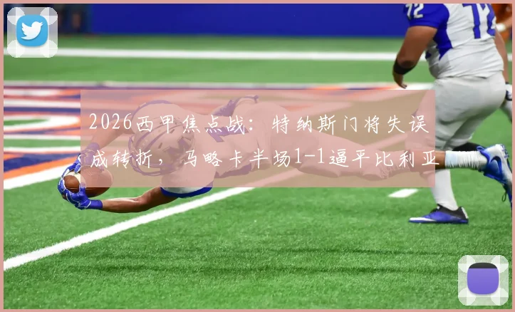 2026西甲焦点战:特纳斯门将失误成转折,马略卡半场1-1逼平比利亚雷亚尔,保级战况解析