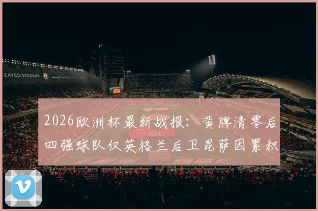 2026欧洲杯最新战报:黄牌清零后四强球队仅英格兰后卫昆萨因累积停赛,确认无缘半决赛对决