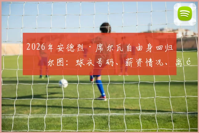 2026年安德烈·席尔瓦自由身回归波尔图:球衣号码、薪资情况、离队原因及现状全解析