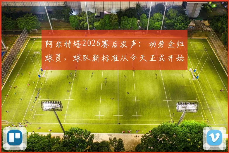 阿尔特塔2026赛后发声：功劳全归球员，球队新标准从今天正式开始