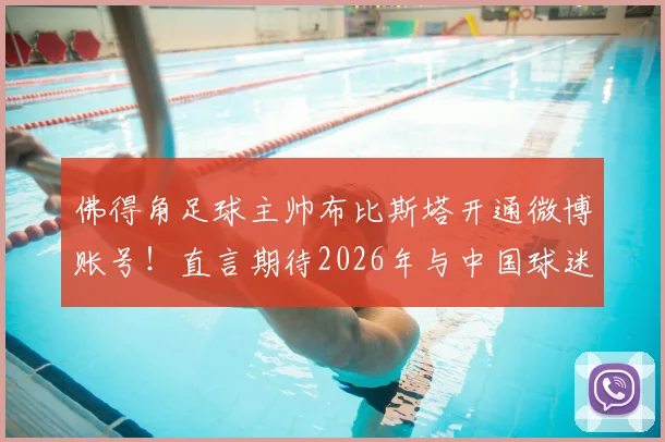 佛得角足球主帅布比斯塔开通微博账号！直言期待2026年与中国球迷深度互动交流