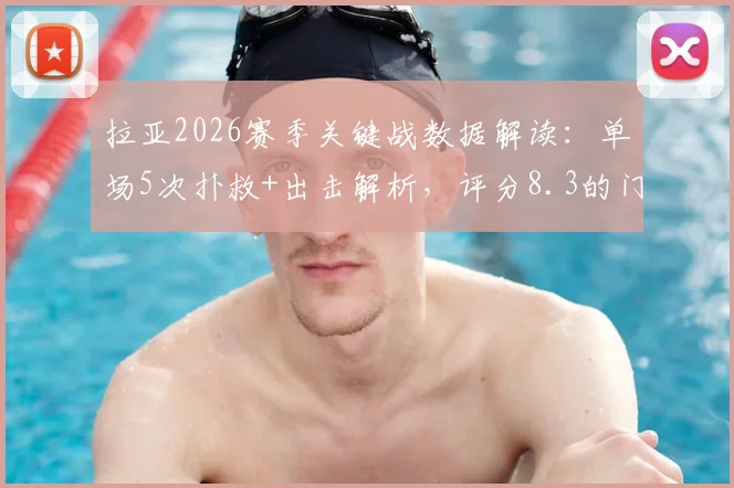 拉亚2026赛季关键战数据解读：单场5次扑救+出击解析，评分8.3的门将水准究竟如何？