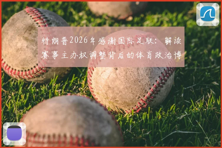 特朗普2026年感谢国际足联：解读赛事主办权调整背后的体育政治博弈