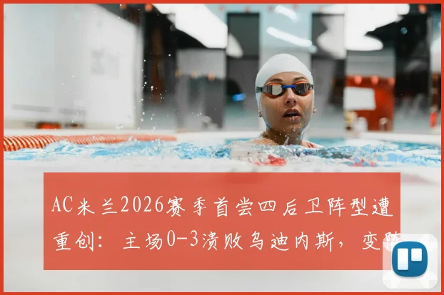 AC米兰2026赛季首尝四后卫阵型遭重创:主场0-3溃败乌迪内斯,变阵失败原因深度剖析
