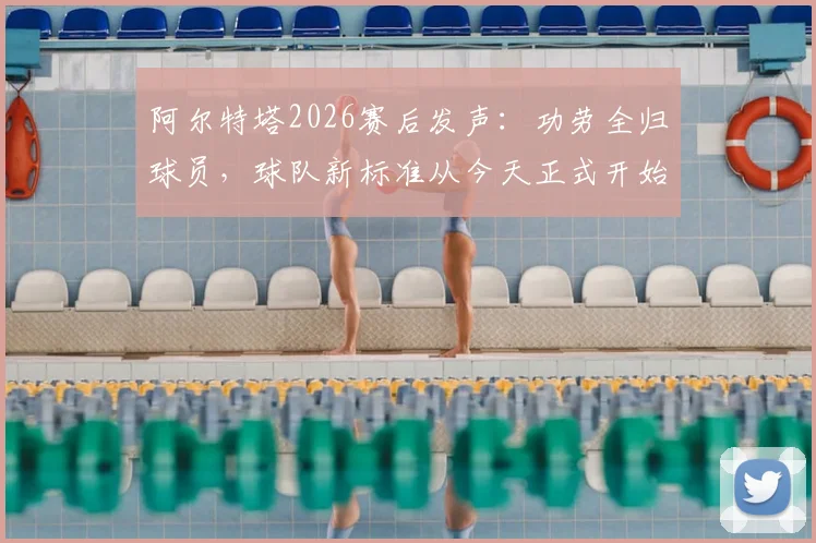 阿尔特塔2026赛后发声:功劳全归球员,球队新标准从今天正式开始