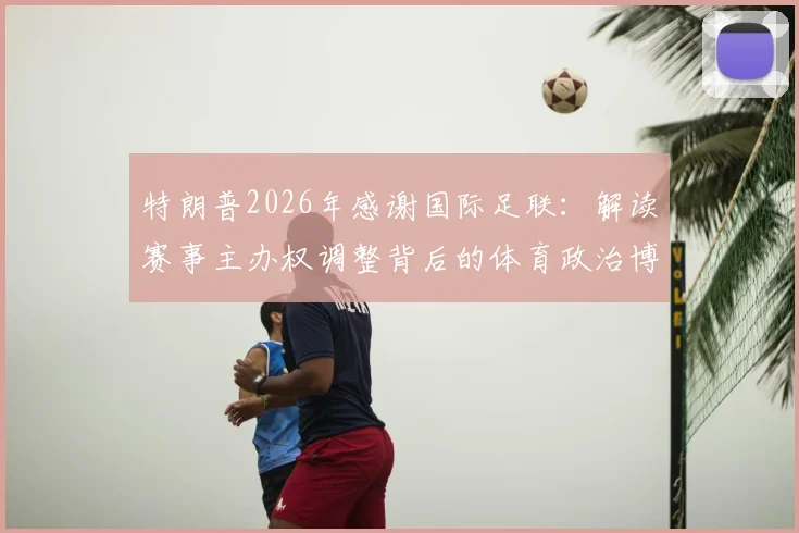 特朗普2026年感谢国际足联：解读赛事主办权调整背后的体育政治博弈