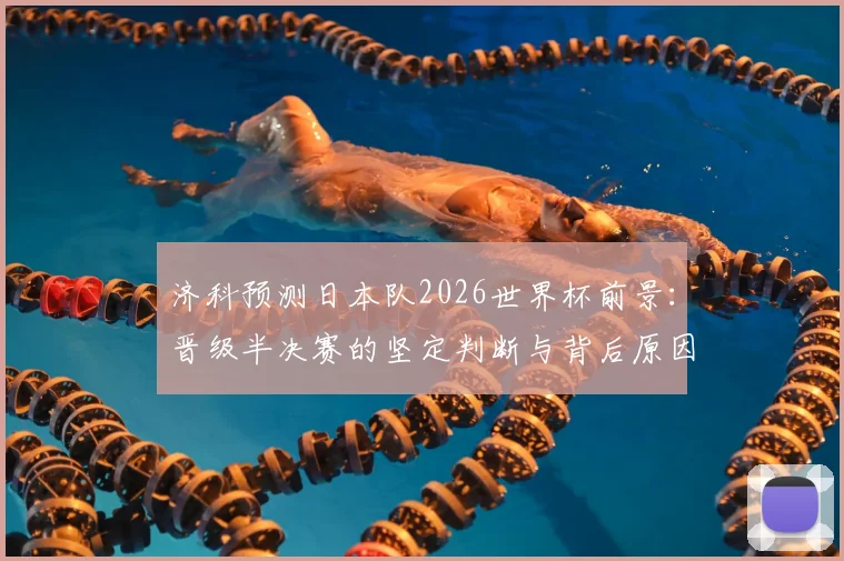 济科预测日本队2026世界杯前景：晋级半决赛的坚定判断与背后原因深度剖析
